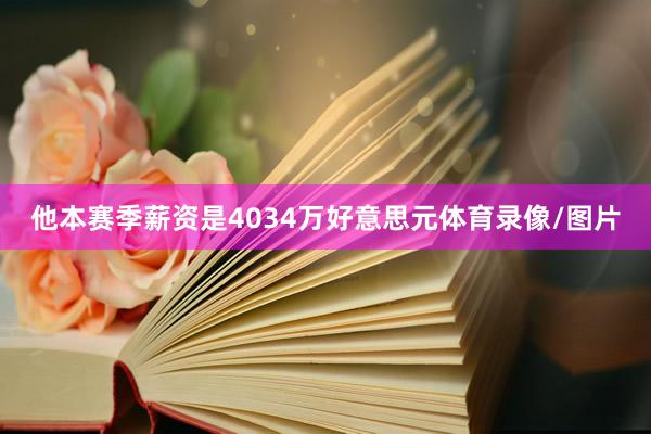 他本赛季薪资是4034万好意思元体育录像/图片